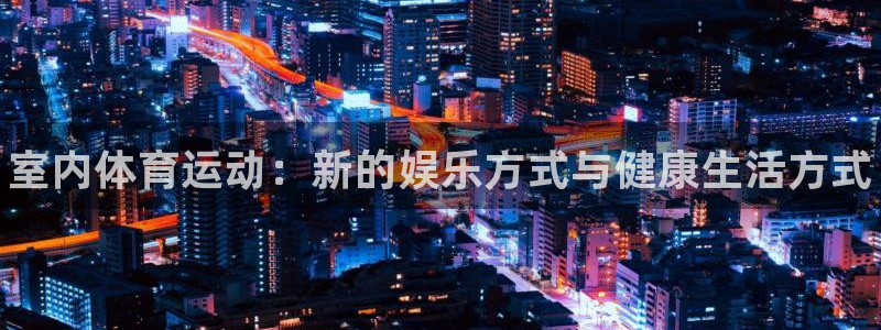 米兰体育官网下载招商电话是多少：室内体育运动：新的娱