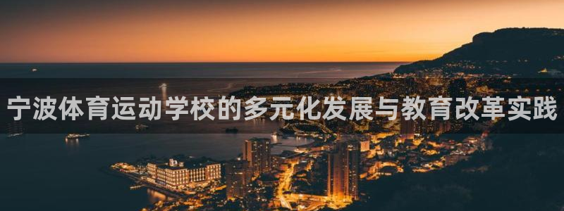 米兰体育官网下载是干嘛的公司：宁波体育运动学校的多元化发展与
