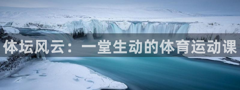米兰体育官网下载招商电话是多少：体坛风云：一堂生动的