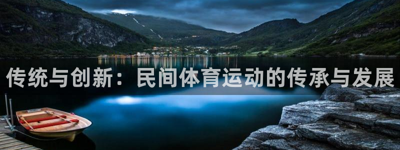 米兰体育官网下载招商电话：传统与创新：民间体育运动的传承与发