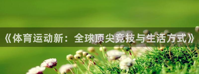 米兰体育官方正版app集团logo：《体育运动新：全球顶尖竞