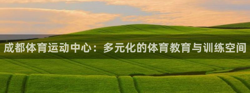 米兰体育官方正版app开户：成都体育运动中心：多元化的体育教