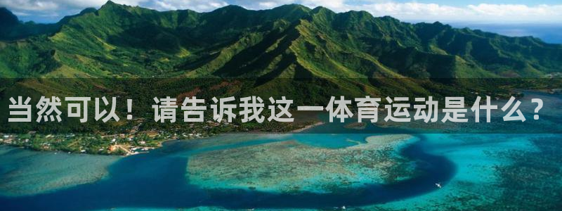 米兰体育官网下载软件：当然可以！请告诉我这一体育运动是什么？