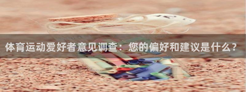 米兰体育官方正版app集团：体育运动爱好者意见调查：您的偏好
