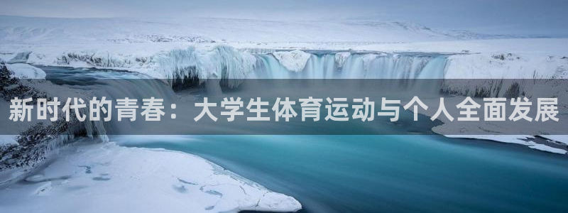 米兰体育官网下载官方客服电话：新时代的青春：大学生体育运动与