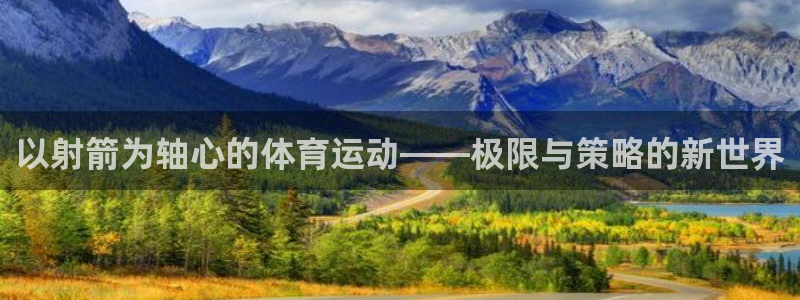 米兰体育官网下载平台是正规平台吗安全吗：以射箭为轴心