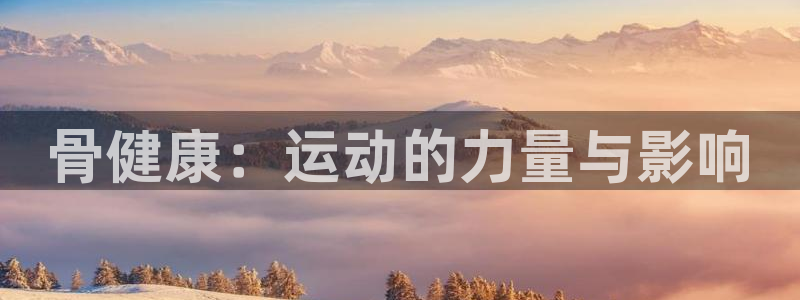 米兰体育官网下载招商电话：骨健康：运动的力量与影响