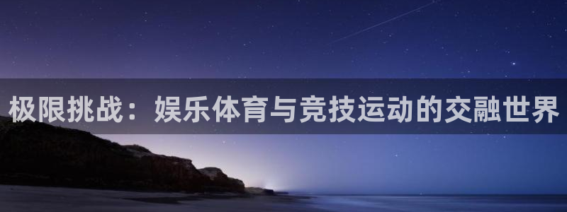 米兰体育官方正版app娱乐网站：极限挑战：娱乐体育与竞技运动