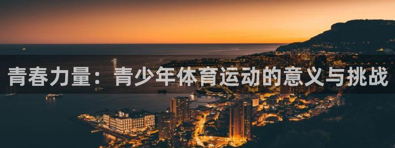 米兰体育官网下载招商电话是多少号码：青春力量：青少年体育运动